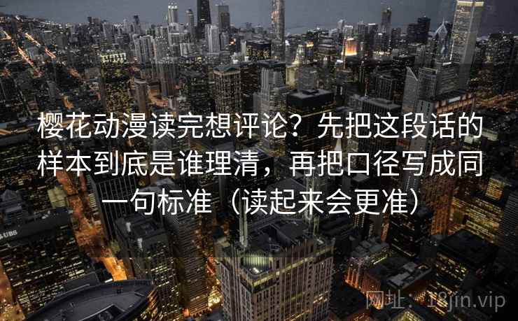 樱花动漫读完想评论？先把这段话的样本到底是谁理清，再把口径写成同一句标准（读起来会更准）