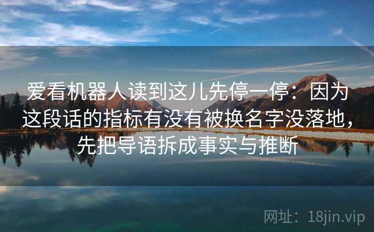 爱看机器人读到这儿先停一停：因为这段话的指标有没有被换名字没落地，先把导语拆成事实与推断