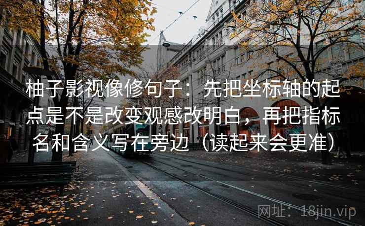柚子影视像修句子：先把坐标轴的起点是不是改变观感改明白，再把指标名和含义写在旁边（读起来会更准）
