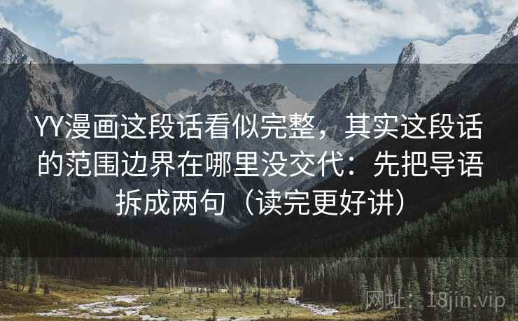 YY漫画这段话看似完整，其实这段话的范围边界在哪里没交代：先把导语拆成两句（读完更好讲）