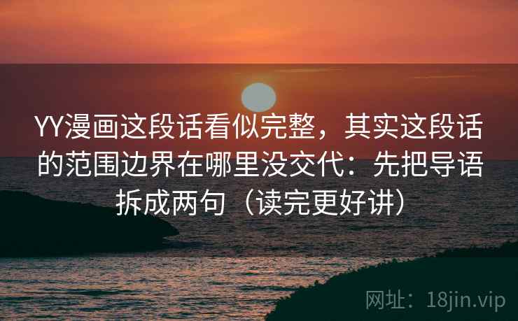 YY漫画这段话看似完整,其实这段话的范围边界在哪里没交代:先把导语拆成两句(读完更好讲)