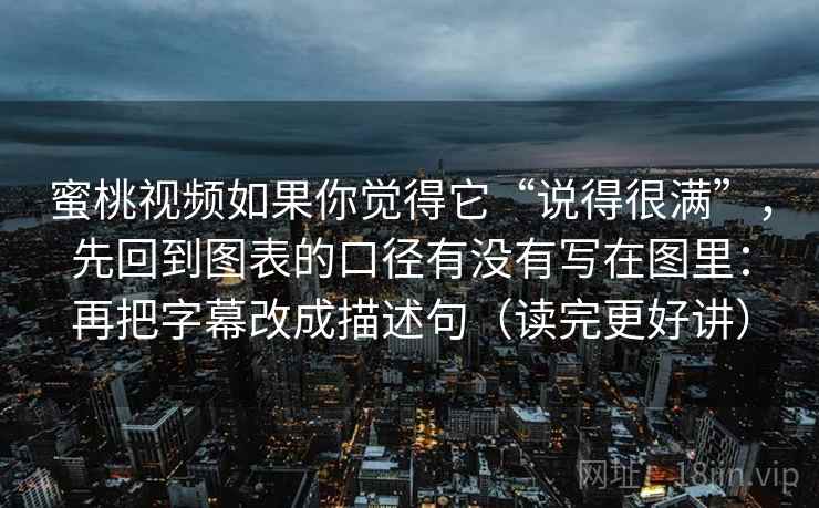 蜜桃视频如果你觉得它“说得很满”,先回到图表的口径有没有写在图里:再把字幕改成描述句(读完更好讲)