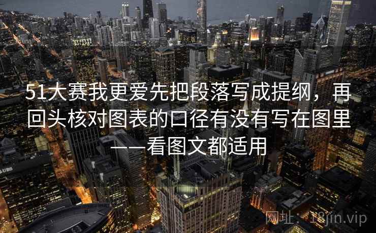 51大赛我更爱先把段落写成提纲,再回头核对图表的口径有没有写在图里——看图文都适用 51大赛我更爱先把段落写成提纲,再回头核对图表的口径有没有写在图里——看图文都适用