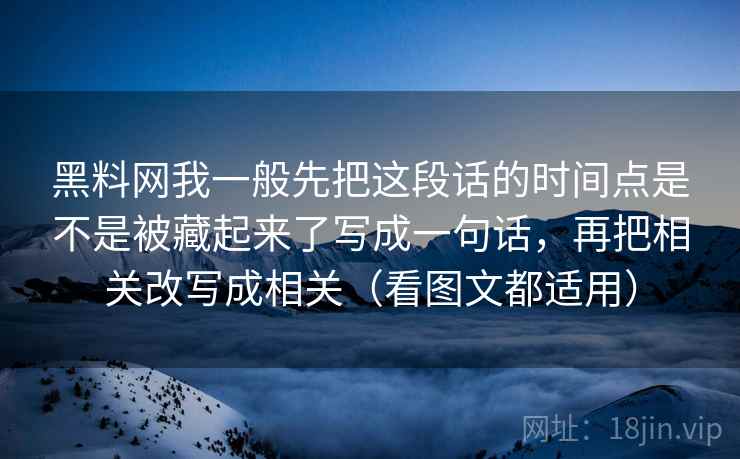 黑料网我一般先把这段话的时间点是不是被藏起来了写成一句话,再把相关改写成相关(看图文都适用) 黑料网我一般先把这段话的时间点是不是被藏起来了写成一句话,再把相关改写成相关(看图文都适用)